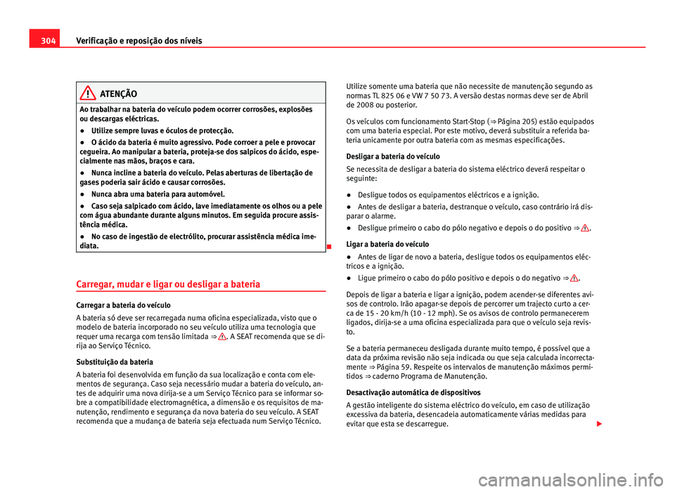 Seat Alhambra 2012  Manual do proprietário (in Portuguese)  304
Verificação e reposição dos níveis ATENÇÃO
Ao trabalhar na bateria do veículo podem ocorrer corrosões, explosões
ou descargas eléctricas.
● Utilize sempre luvas e óculos de protecç