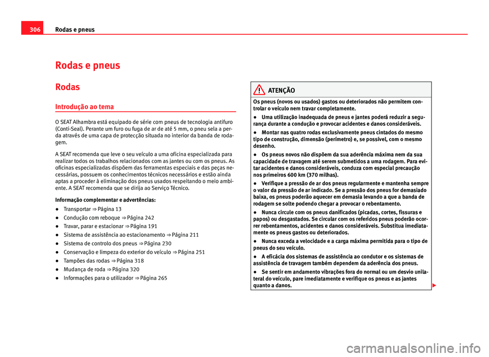 Seat Alhambra 2012  Manual do proprietário (in Portuguese)  306
Rodas e pneus
Rodas e pneus
Rodas
Introdução ao tema O SEAT Alhambra está equipado de série com pneus de tecnologia antifuro
(Conti-Seal). Perante um furo ou fuga de ar de até 5 mm, o pneu se