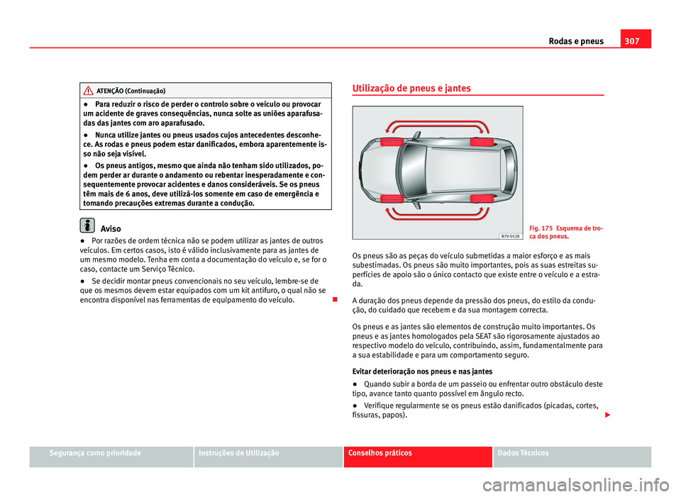 Seat Alhambra 2012  Manual do proprietário (in Portuguese)  307
Rodas e pneus ATENÇÃO (Continuação)
● Para reduzir o risco de perder o controlo sobre o veículo ou provocar
um acidente de graves consequências, nunca solte as uniões aparafusa-
das das j