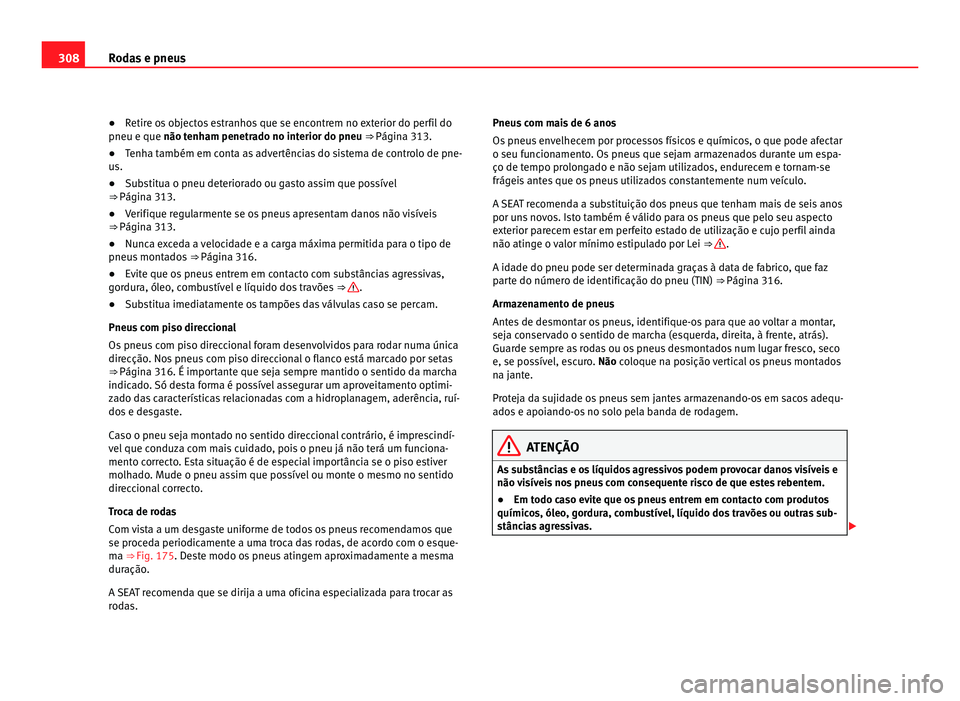 Seat Alhambra 2012  Manual do proprietário (in Portuguese)  308
Rodas e pneus
● Retire os objectos estranhos que se encontrem no exterior do perfil do
pneu e que não tenham penetrado no interior do pneu  ⇒ Página 313.
● Tenha também em conta as adve