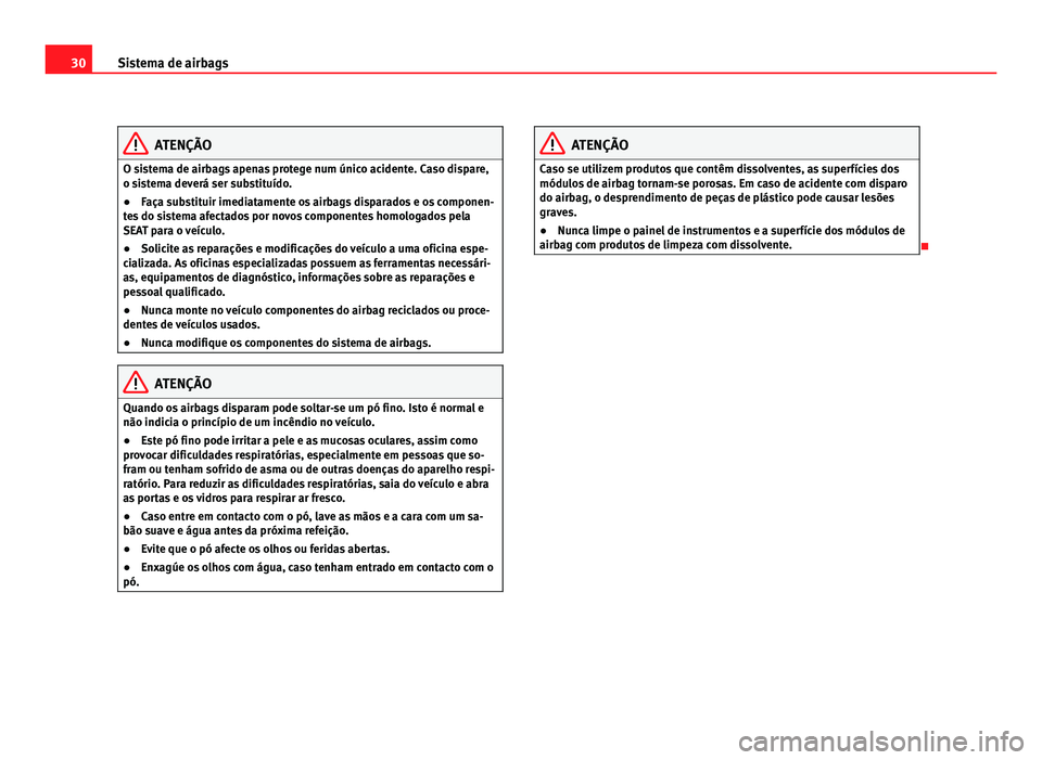 Seat Alhambra 2012 Manual do proprietário (in Portuguese) 30
Sistema de airbags ATENÇÃO
O sistema de airbags apenas protege num único acidente. Caso dispare,
o sistema deverá ser substituído.
● Faça substituir imediatamente os airbags disparados e os Seat Alhambra 2012 Manual do proprietário (in Portuguese) 30
Sistema de airbags ATENÇÃO
O sistema de airbags apenas protege num único acidente. Caso dispare,
o sistema deverá ser substituído.
● Faça substituir imediatamente os airbags disparados e os