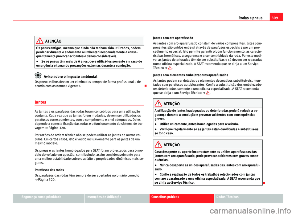 Seat Alhambra 2012  Manual do proprietário (in Portuguese)  309
Rodas e pneus ATENÇÃO
Os pneus antigos, mesmo que ainda não tenham sido utilizados, podem
perder ar durante o andamento ou rebentar inesperadamente e conse-
quentemente provocar acidentes e dan