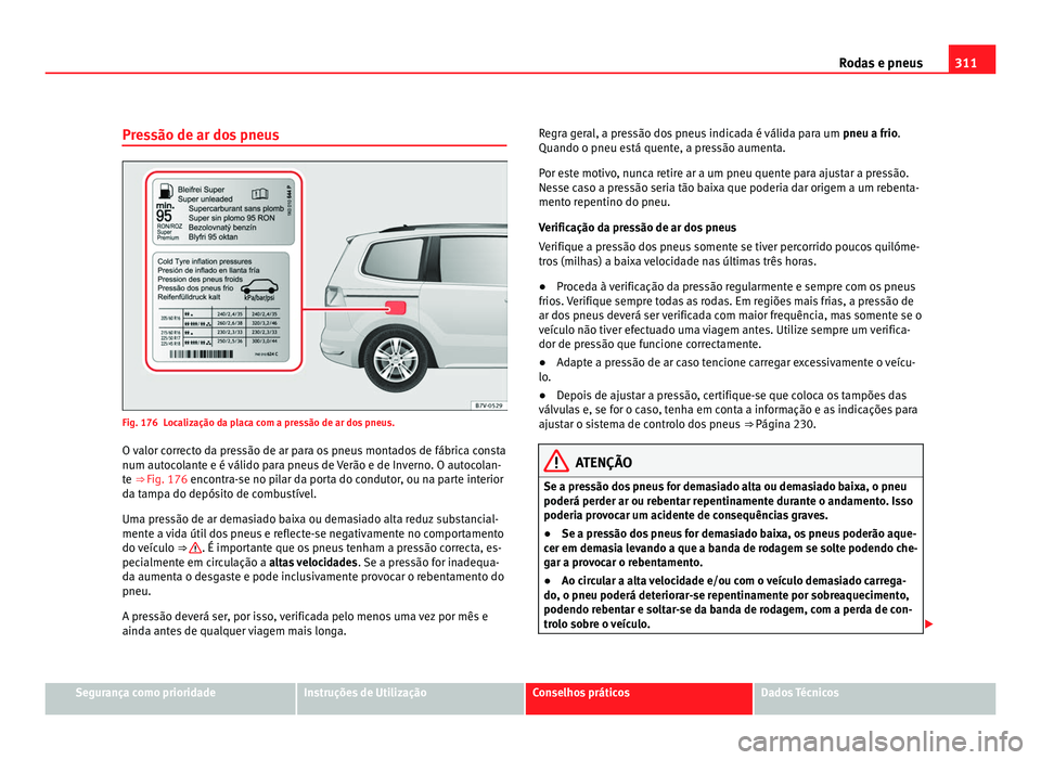 Seat Alhambra 2012  Manual do proprietário (in Portuguese)  311
Rodas e pneus
Pressão de ar dos pneus Fig. 176 Localização da placa com a pressão de ar dos pneus.
O valor correcto da pressão de ar para os pneus montados de fábrica consta
num autocolante 
