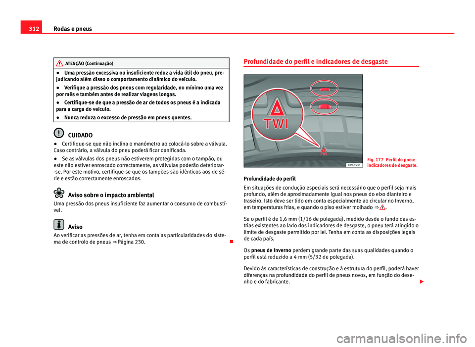 Seat Alhambra 2012  Manual do proprietário (in Portuguese)  312
Rodas e pneus ATENÇÃO (Continuação)
● Uma pressão excessiva ou insuficiente reduz a vida útil do pneu, pre-
judicando além disso o comportamento dinâmico do veículo.
● Verifique a pre