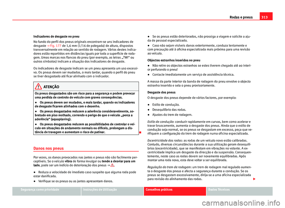 Seat Alhambra 2012  Manual do proprietário (in Portuguese)  313
Rodas e pneus
Indicadores de desgaste no pneu
No fundo do perfil dos pneus originais encontram-se uns indicadores de
desgaste ⇒  Fig. 177 de 1,6 mm (1/16 de polegada) de altura, dispostos
tr a