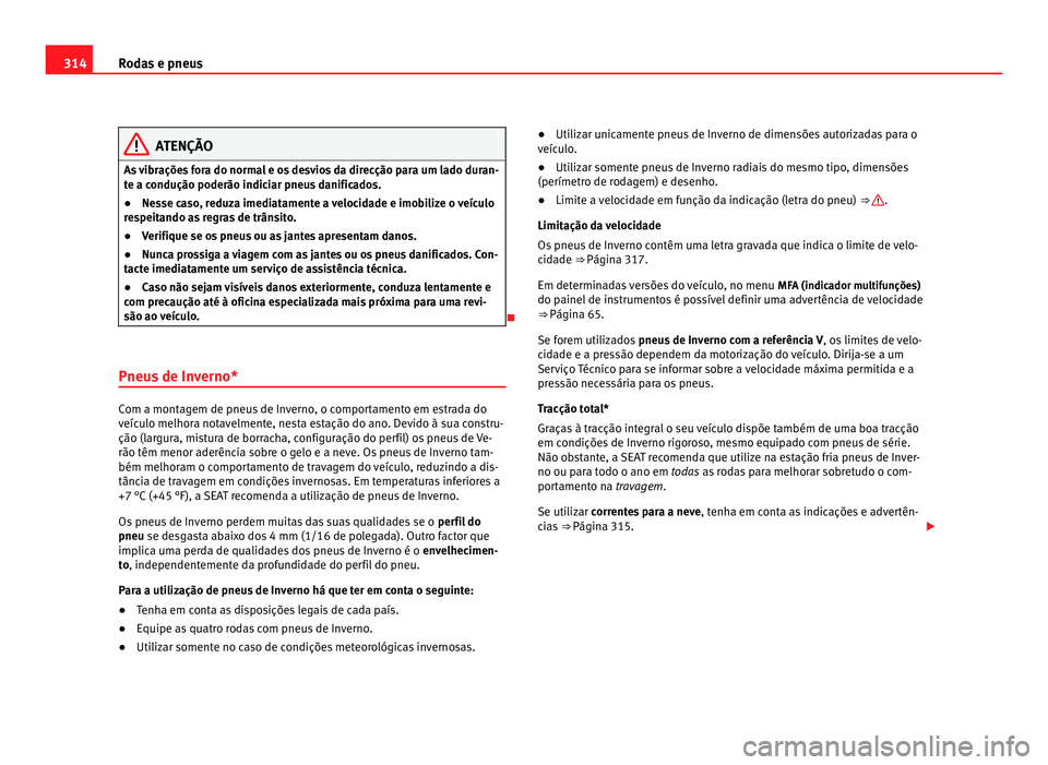 Seat Alhambra 2012  Manual do proprietário (in Portuguese)  314
Rodas e pneus ATENÇÃO
As vibrações fora do normal e os desvios da direcção para um lado duran-
te a condução poderão indiciar pneus danificados.
● Nesse caso, reduza imediatamente a vel