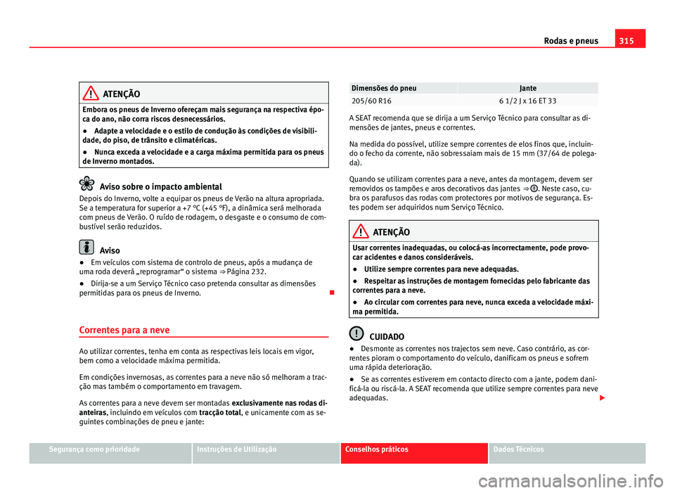 Seat Alhambra 2012  Manual do proprietário (in Portuguese)  315
Rodas e pneus ATENÇÃO
Embora os pneus de Inverno ofereçam mais segurança na respectiva épo-
ca do ano, não corra riscos desnecessários.
● Adapte a velocidade e o estilo de condução às 