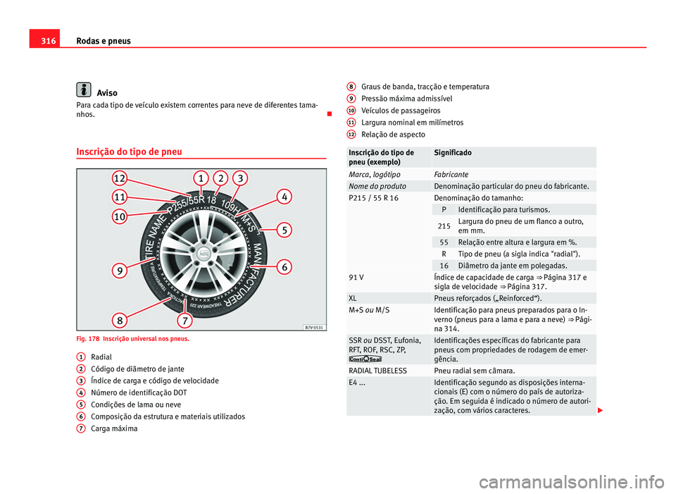 Seat Alhambra 2012  Manual do proprietário (in Portuguese)  316
Rodas e pneus Aviso
Para cada tipo de veículo existem correntes para neve de diferentes tama-
nhos. 
Inscrição do tipo de pneu Fig. 178 Inscrição universal nos pneus.
Radial
Código de di