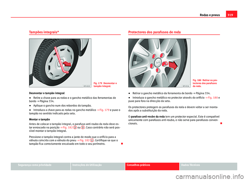Seat Alhambra 2012  Manual do proprietário (in Portuguese)  319
Rodas e pneus
Tampões integrais* Fig. 179 Desmontar o
tampão integral.
Desmontar o tampão integral
● Retire a chave para as rodas e o gancho metálico das ferramentas de
bordo ⇒ Página 3