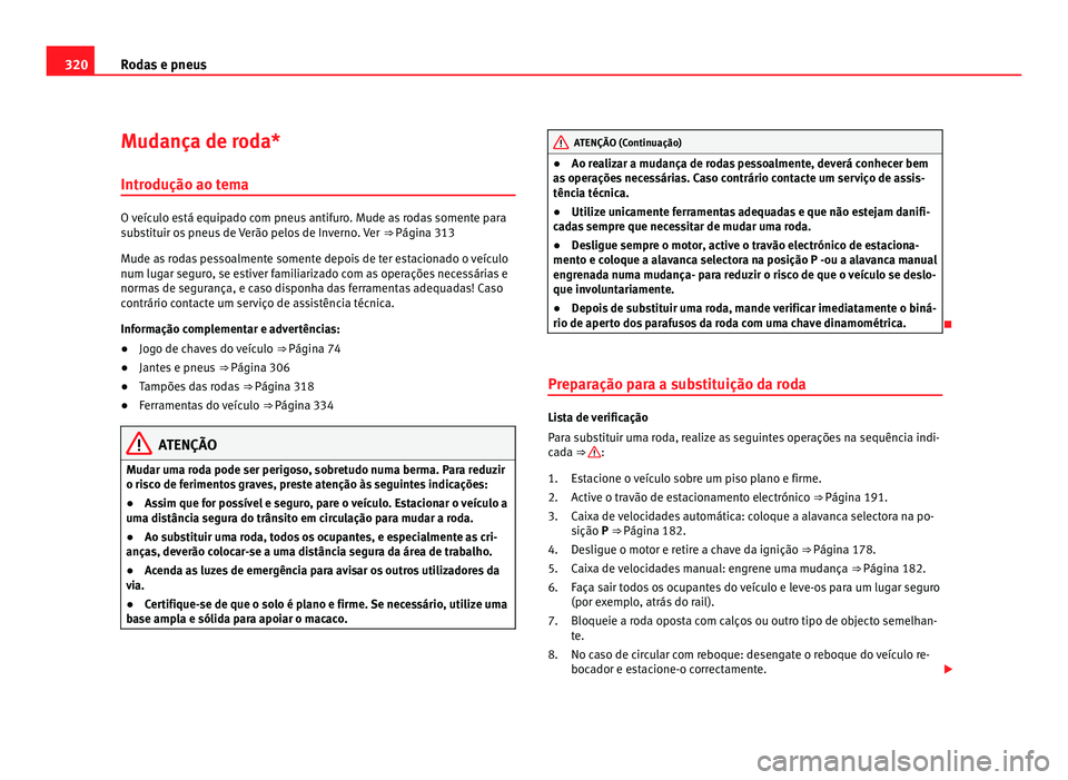 Seat Alhambra 2012  Manual do proprietário (in Portuguese)  320
Rodas e pneus
Mudança de roda*
Introdução ao tema O veículo está equipado com pneus antifuro. Mude as rodas somente para
substituir os pneus de Verão pelos de Inverno. Ver 
⇒ Página 313