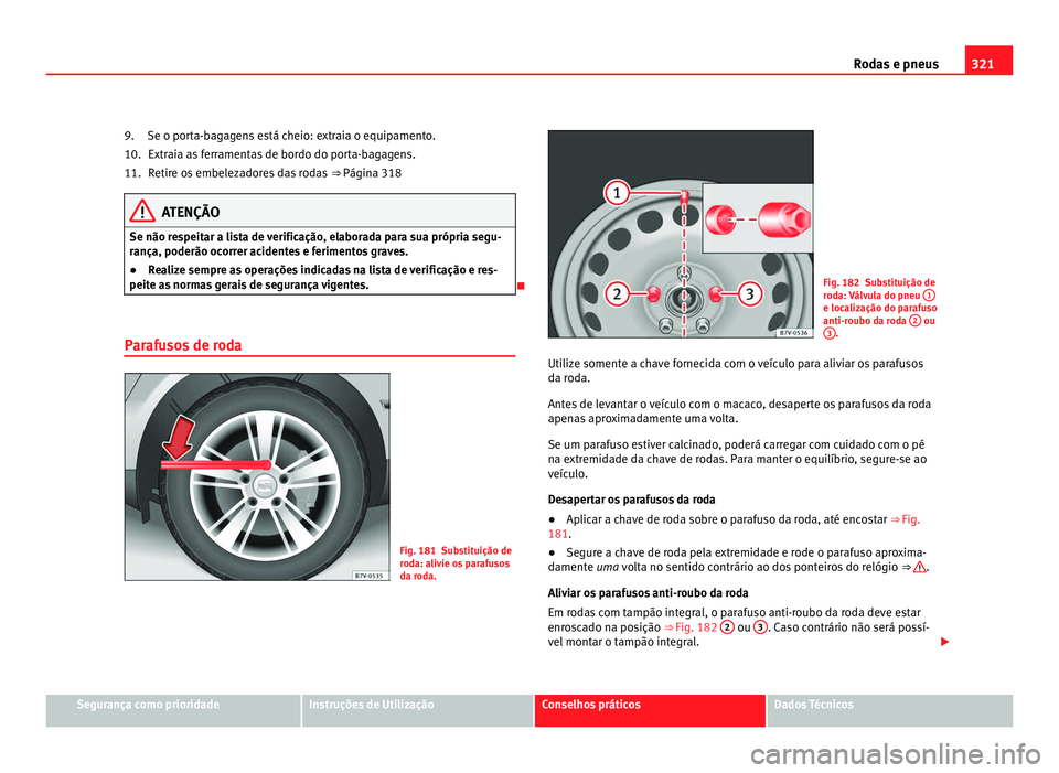 Seat Alhambra 2012  Manual do proprietário (in Portuguese)  321
Rodas e pneus
Se o porta-bagagens está cheio: extraia o equipamento. Extraia as ferramentas de bordo do porta-bagagens.
Retire os embelezadores das rodas  ⇒ Página 318ATENÇÃO
Se não respe