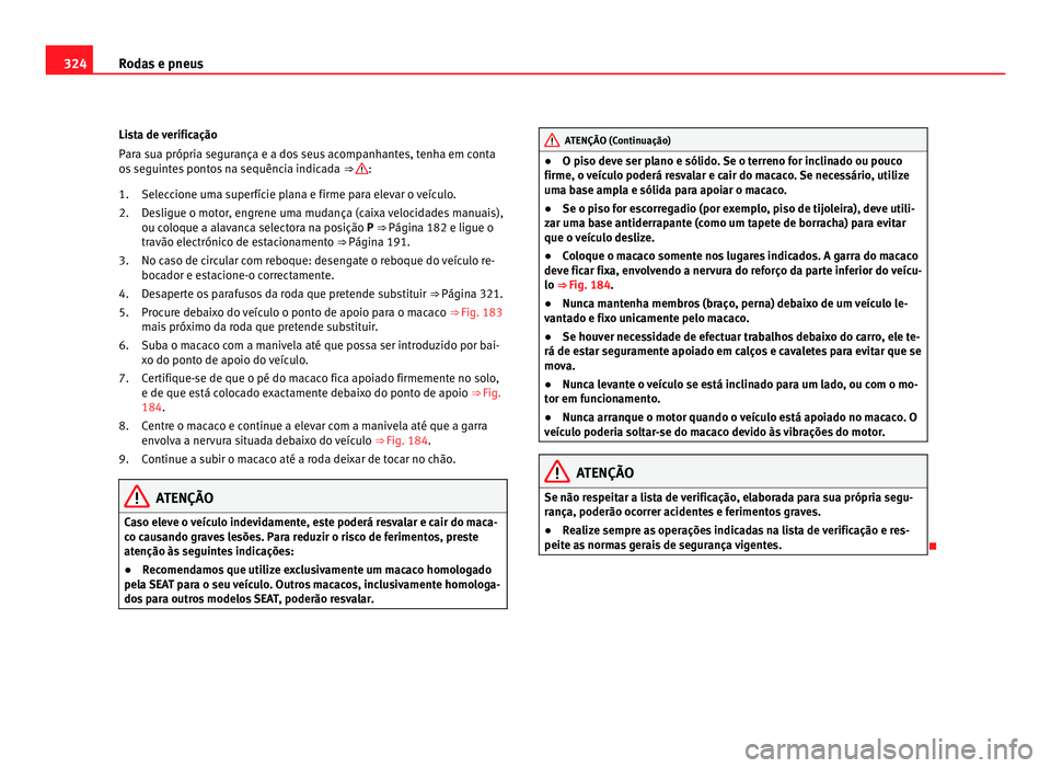 Seat Alhambra 2012  Manual do proprietário (in Portuguese)  324
Rodas e pneus
Lista de verificação
Para sua própria segurança e a dos seus acompanhantes, tenha em conta
os seguintes pontos na sequência indicada  ⇒  :
Seleccione uma superfície plana e