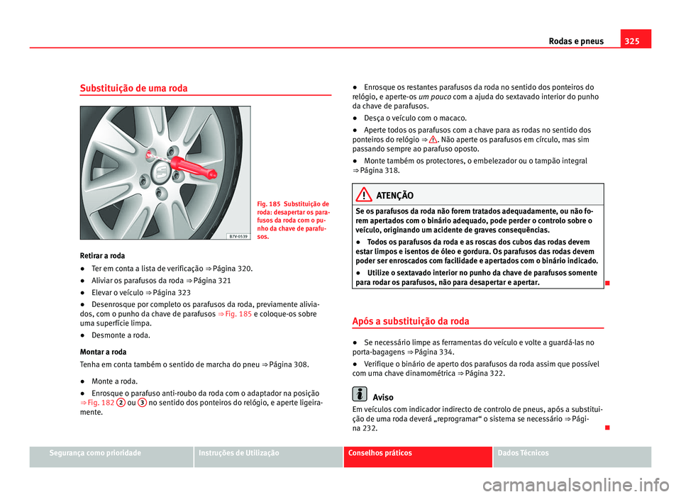 Seat Alhambra 2012  Manual do proprietário (in Portuguese)  325
Rodas e pneus
Substituição de uma roda Fig. 185 Substituição de
roda: desapertar os para-
fusos da roda com o pu-
nho da chave de parafu-
sos.
Retirar a roda
● Ter em conta a lista de verifi