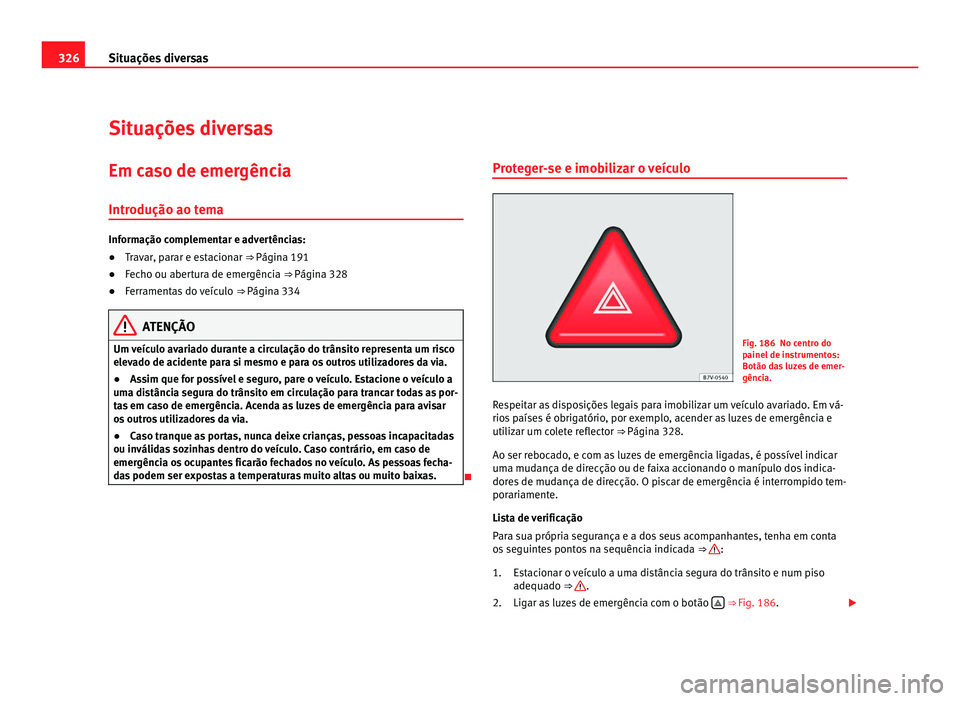Seat Alhambra 2012  Manual do proprietário (in Portuguese)  326
Situações diversas
Situações diversas
Em caso de emergência Introdução ao tema Informação complementar e advertências:
●
Travar, parar e estacionar ⇒  Página 191
● Fecho ou aber