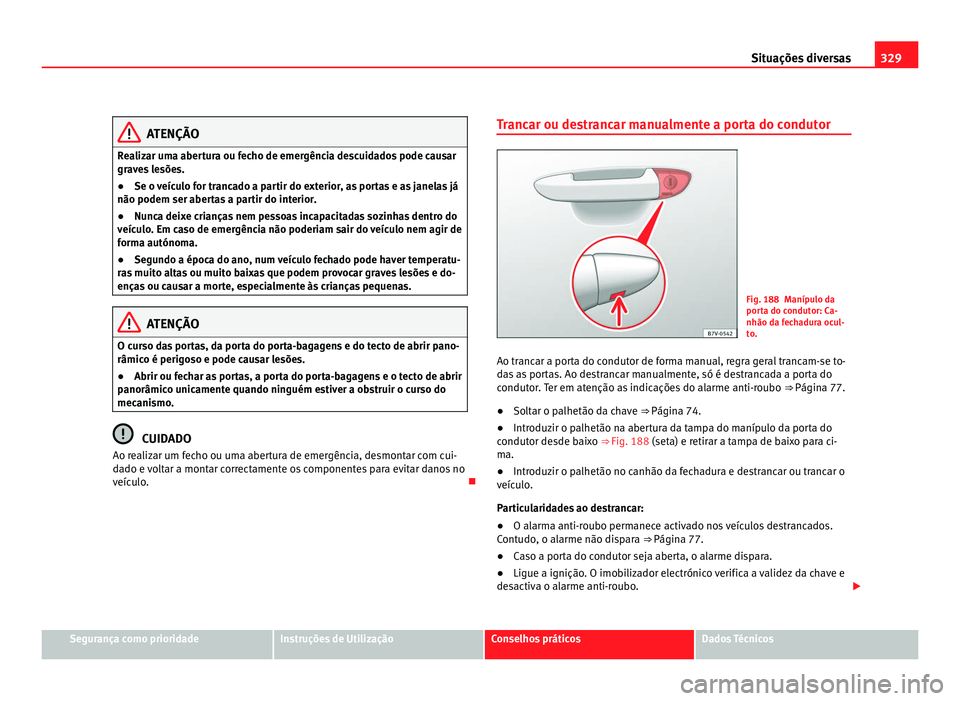 Seat Alhambra 2012  Manual do proprietário (in Portuguese)  329
Situações diversas ATENÇÃO
Realizar uma abertura ou fecho de emergência descuidados pode causar
graves lesões.
● Se o veículo for trancado a partir do exterior, as portas e as janelas já