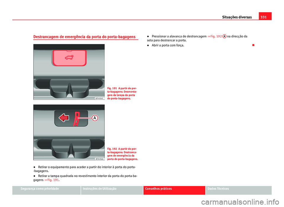 Seat Alhambra 2012  Manual do proprietário (in Portuguese)  331
Situações diversas
Destrancagem de emergência da porta do porta-bagagens Fig. 191 A partir do por-
ta-bagagens: Desmonta-
gem da tampa da porta
do porta-bagagens.
Fig. 192 A partir do por-
ta-b