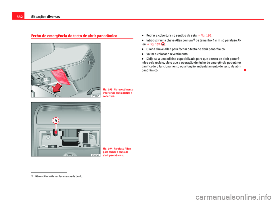 Seat Alhambra 2012  Manual do proprietário (in Portuguese)  332
Situações diversas
Fecho de emergência do tecto de abrir panorâmico Fig. 193 No revestimento
interior do tecto: Retire a
cobertura.
Fig. 194 Parafuso Allen
para fechar o tecto de
abrir panorâ