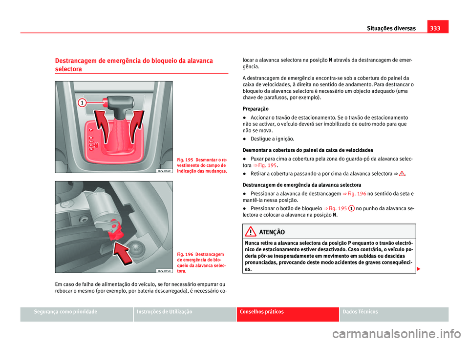 Seat Alhambra 2012  Manual do proprietário (in Portuguese)  333
Situações diversas
Destrancagem de emergência do bloqueio da alavanca
selectora Fig. 195 Desmontar o re-
vestimento do campo de
indicação das mudanças.
Fig. 196 Destrancagem
de emergência d