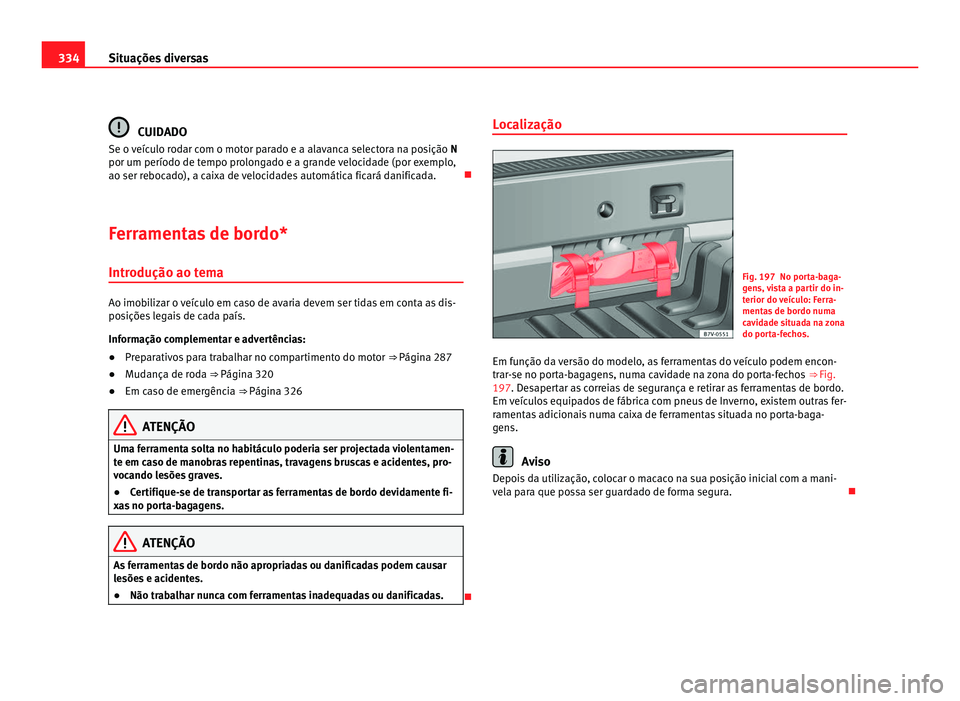 Seat Alhambra 2012  Manual do proprietário (in Portuguese)  334
Situações diversas CUIDADO
Se o veículo rodar com o motor parado e a alavanca selectora na posição  N
por um período de tempo prolongado e a grande velocidade (por exemplo,
ao ser rebocado),