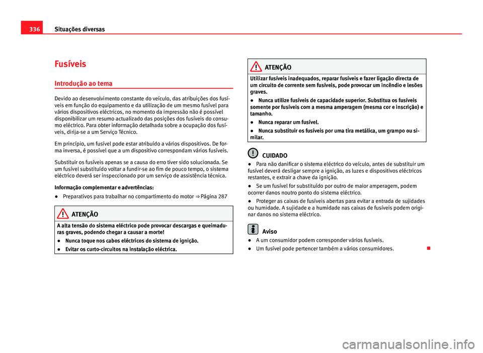 Seat Alhambra 2012  Manual do proprietário (in Portuguese)  336
Situações diversas
Fusíveis
Introdução ao tema Devido ao desenvolvimento constante do veículo, das atribuições dos fusí-
veis em função do equipamento e da utilização de um mesmo fus