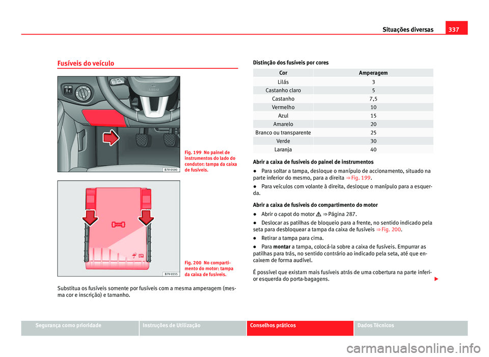 Seat Alhambra 2012  Manual do proprietário (in Portuguese)  337
Situações diversas
Fusíveis do veículo Fig. 199 No painel de
instrumentos do lado do
condutor: tampa da caixa
de fusíveis.
Fig. 200 No comparti-
mento do motor: tampa
da caixa de fusíveis.
S
