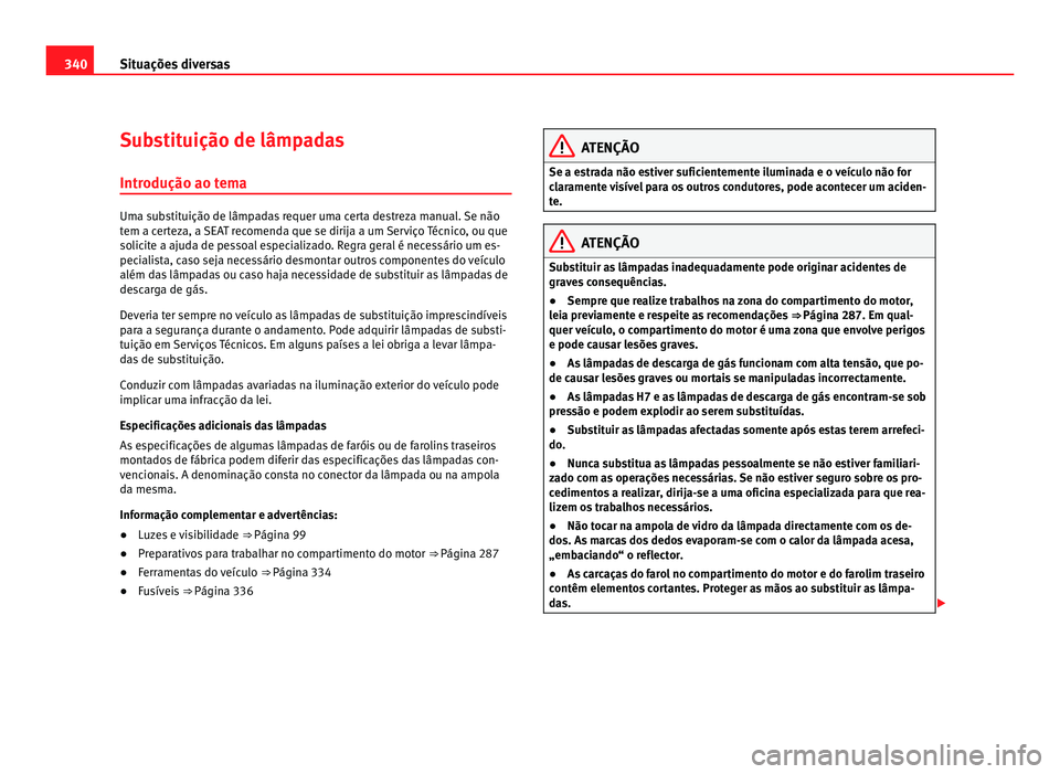 Seat Alhambra 2012  Manual do proprietário (in Portuguese)  340
Situações diversas
Substituição de lâmpadas
Introdução ao tema Uma substituição de lâmpadas requer uma certa destreza manual. Se não
tem a certeza, a SEAT recomenda que se dirija a um S