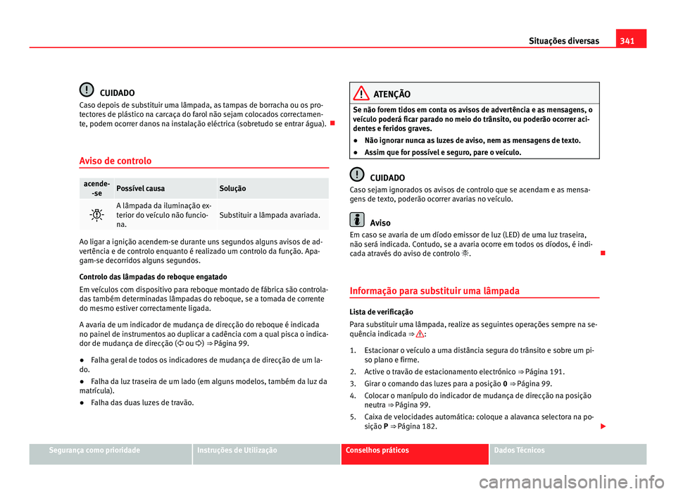 Seat Alhambra 2012  Manual do proprietário (in Portuguese)  341
Situações diversas CUIDADO
Caso depois de substituir uma lâmpada, as tampas de borracha ou os pro-
tectores de plástico na carcaça do farol não sejam colocados correctamen-
te, podem ocorrer