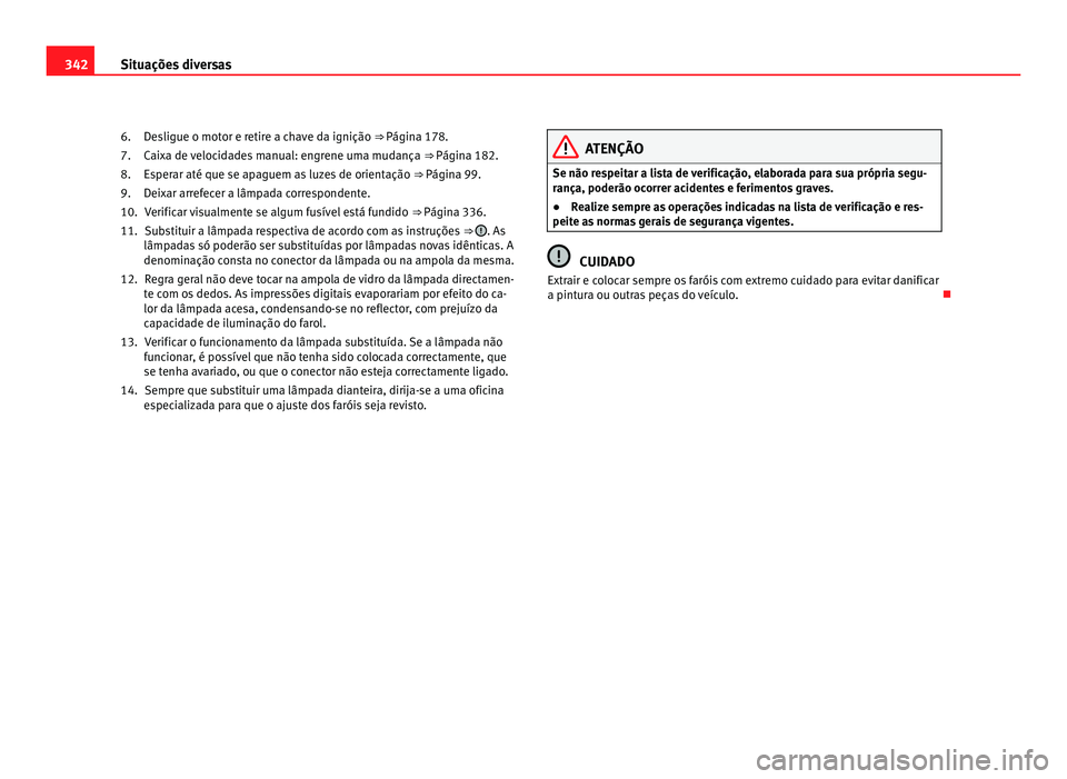 Seat Alhambra 2012  Manual do proprietário (in Portuguese)  342
Situações diversas
Desligue o motor e retire a chave da ignição ⇒ Página 178.
C ai
xa de velocidades manual: engrene uma mudança  ⇒ Página 182.
Esperar até que se apaguem as luzes 