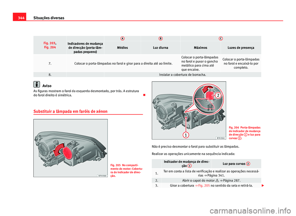 Seat Alhambra 2012  Manual do proprietário (in Portuguese)  344
Situações diversas Fig. 203,
Fig. 204   A B C
Indicadores de mudança
de direcção (porta-lâm- padas pequeno) Médios Luz diurna Máximos Luzes de presença
7. Colocar o porta-lâmpadas no far