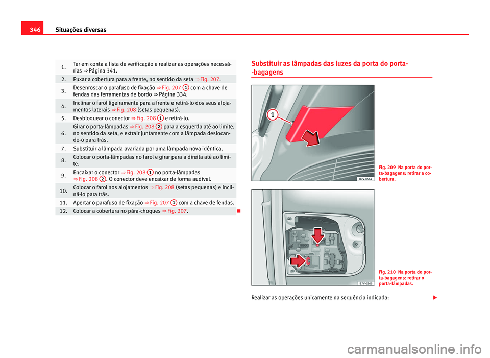 Seat Alhambra 2012  Manual do proprietário (in Portuguese)  346
Situações diversas 1. Ter em conta a lista de verificação e realizar as operações necessá-
rias 
⇒ Página 341. 2. Puxar a cobertura para a frente, no sentido da seta ⇒ Fig. 207.
3.