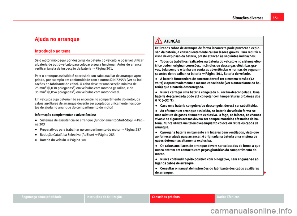Seat Alhambra 2012  Manual do proprietário (in Portuguese)  351
Situações diversas
Ajuda no arranque Introdução ao tema Se o motor não pegar por descarga da bateria do veículo, é possível utilizar
a bateria de outro veículo para colocar o seu a funcio