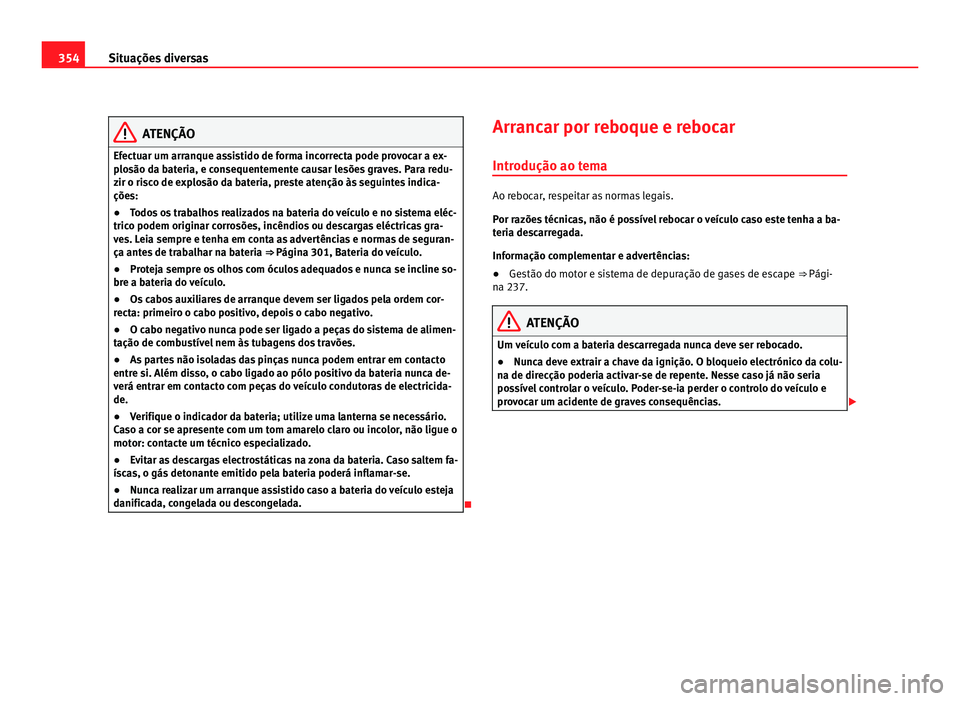 Seat Alhambra 2012  Manual do proprietário (in Portuguese)  354
Situações diversas ATENÇÃO
Efectuar um arranque assistido de forma incorrecta pode provocar a ex-
plosão da bateria, e consequentemente causar lesões graves. Para redu-
zir o risco de explos