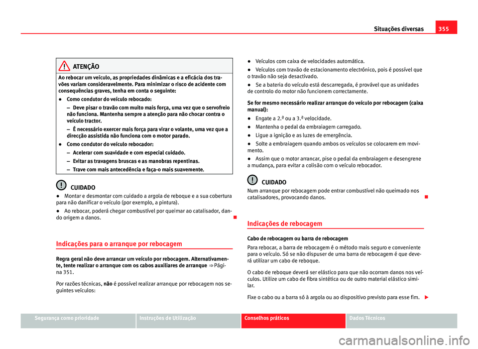 Seat Alhambra 2012  Manual do proprietário (in Portuguese)  355
Situações diversas ATENÇÃO
Ao rebocar um veículo, as propriedades dinâmicas e a eficácia dos tra-
vões variam consideravelmente. Para minimizar o risco de acidente com
consequências grave