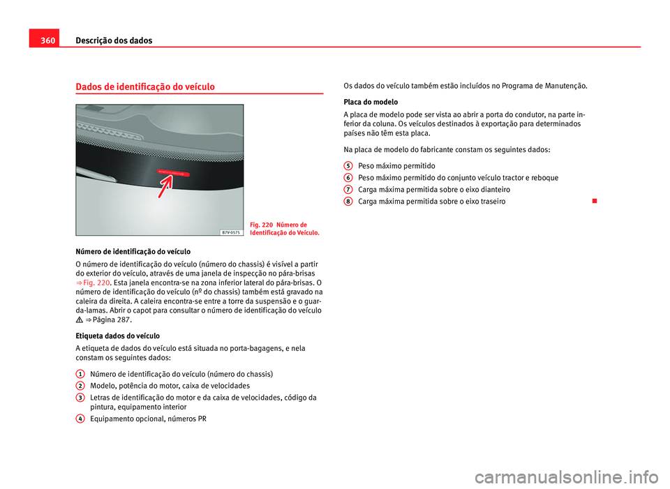 Seat Alhambra 2012  Manual do proprietário (in Portuguese)  360
Descrição dos dados
Dados de identificação do veículo Fig. 220 Número de
Identificação do Veículo.
Número de identificação do veículo
O número de identificação do veículo (número