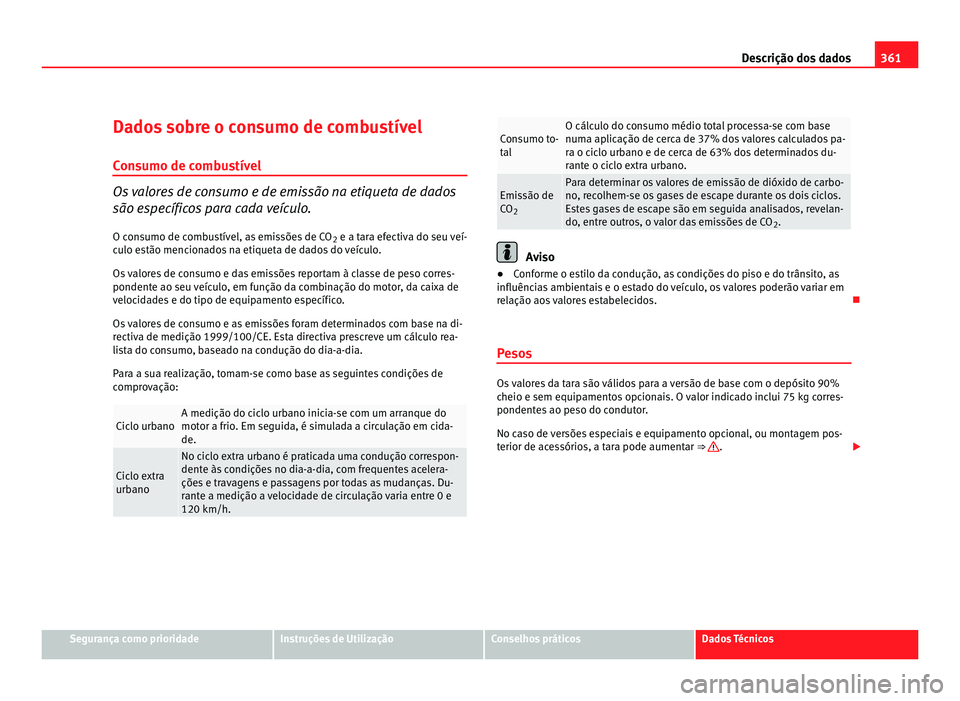 Seat Alhambra 2012  Manual do proprietário (in Portuguese)  361
Descrição dos dados
Dados sobre o consumo de combustível
Consumo de combustível Os valores de consumo e de emissão na etiqueta de dados
são específicos para cada veículo.
O consumo de comb