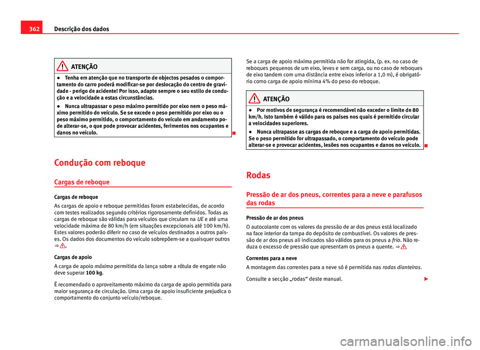 Seat Alhambra 2012  Manual do proprietário (in Portuguese)  362
Descrição dos dados ATENÇÃO
● Tenha em atenção que no transporte de objectos pesados o compor-
tamento do carro poderá modificar-se por deslocação do centro de gravi-
dade - perigo de a