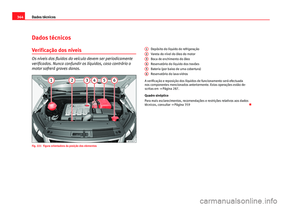 Seat Alhambra 2012  Manual do proprietário (in Portuguese)  364
Dados técnicos
Dados técnicos
Verificação dos níveis Os níveis dos fluidos do veículo devem ser periodicamente
verificados. Nunca confundir os líquidos, caso contrário o
motor sofrerá gr