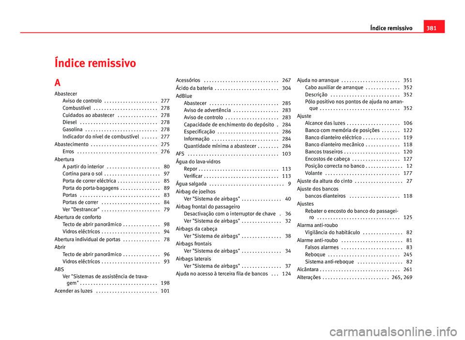Seat Alhambra 2012  Manual do proprietário (in Portuguese)  Índice remissivo
A
Abastecer Aviso de controlo  . . . . . . . . . . . . . . . . . . . . 277
Combustível  . . . . . . . . . . . . . . . . . . . . . . . . 278
Cuidados ao abastecer  . . . . . . . . . 