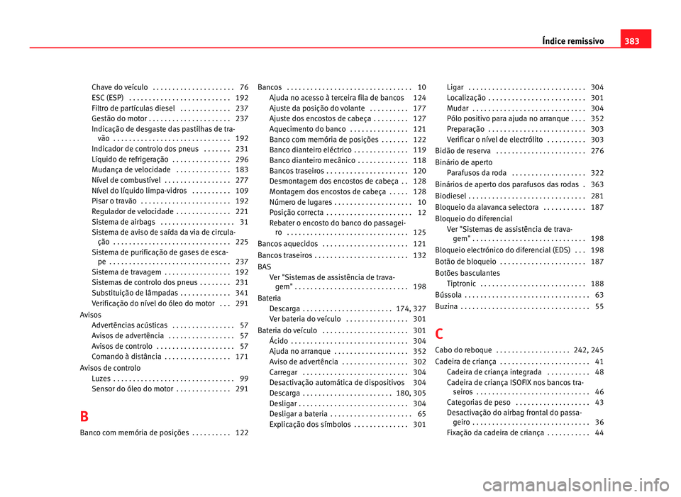 Seat Alhambra 2012  Manual do proprietário (in Portuguese)  Chave do veículo  . . . . . . . . . . . . . . . . . . . . . 76
ESC (ESP)  . . . . . . . . . . . . . . . . . . . . . . . . . . 192
Filtro de partículas diesel  . . . . . . . . . . . . . 237
Gestão d
