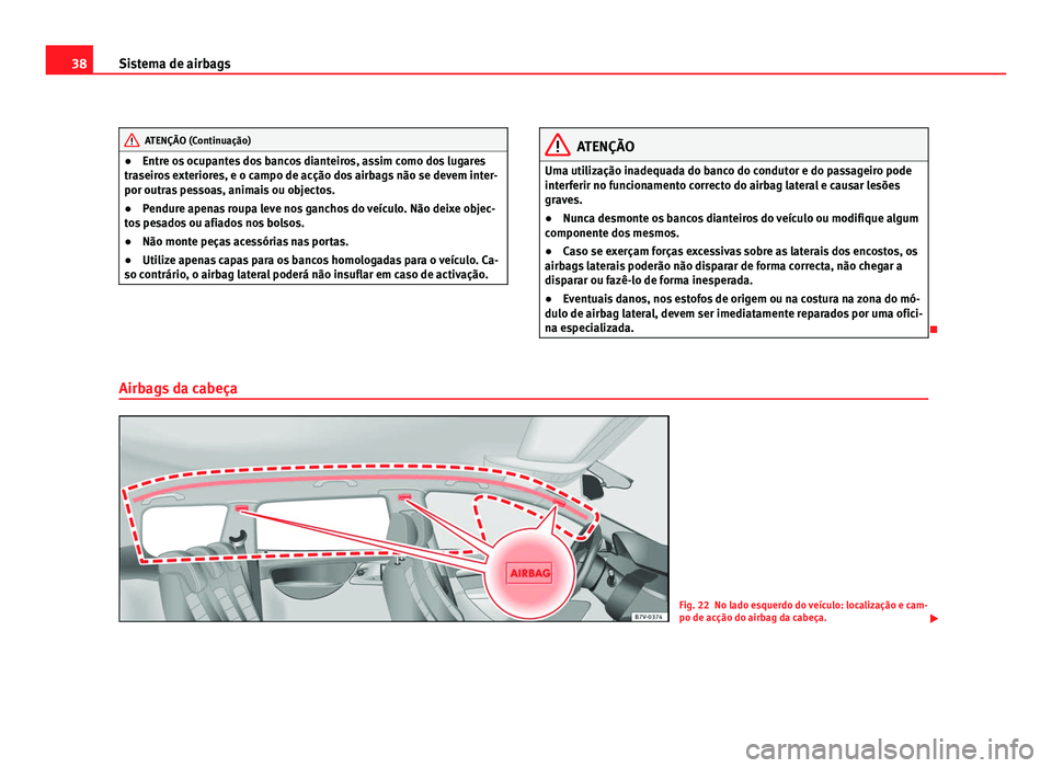 Seat Alhambra 2012 Manual do proprietário (in Portuguese) 38
Sistema de airbags ATENÇÃO (Continuação)
● Entre os ocupantes dos bancos dianteiros, assim como dos lugares
traseiros exteriores, e o campo de acção dos airbags não se devem inter-
por out Seat Alhambra 2012 Manual do proprietário (in Portuguese) 38
Sistema de airbags ATENÇÃO (Continuação)
● Entre os ocupantes dos bancos dianteiros, assim como dos lugares
traseiros exteriores, e o campo de acção dos airbags não se devem inter-
por out