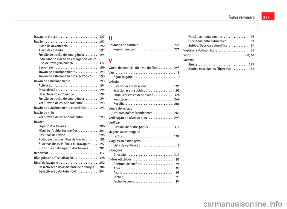 Seat Alhambra 2012  Manual do proprietário (in Portuguese)  Travagem brusca  . . . . . . . . . . . . . . . . . . . . . . . 327
Travão  . . . . . . . . . . . . . . . . . . . . . . . . . . . . . . . . 191
Aviso de advertência  . . . . . . . . . . . . . . . . .