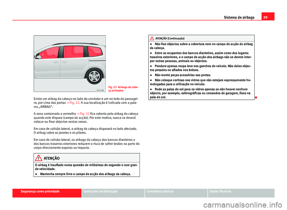 Seat Alhambra 2012 Manual do proprietário (in Portuguese) 39
Sistema de airbags Fig. 23 Airbags da cabe-
ça activados
Existe um airbag da cabeça no lado do condutor e um no lado do passagei-
ro, por cima das portas ⇒ Fig. 22. A sua localização é in Seat Alhambra 2012 Manual do proprietário (in Portuguese) 39
Sistema de airbags Fig. 23 Airbags da cabe-
ça activados
Existe um airbag da cabeça no lado do condutor e um no lado do passagei-
ro, por cima das portas ⇒ Fig. 22. A sua localização é in