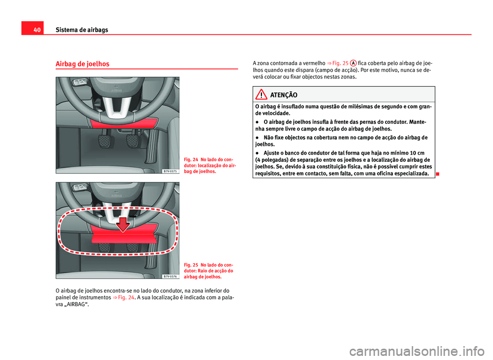 Seat Alhambra 2012 Manual do proprietário (in Portuguese) 40
Sistema de airbags
Airbag de joelhos Fig. 24 No lado do con-
dutor: localização do air-
bag de joelhos.
Fig. 25 No lado do con-
dutor: Raio de acção do
airbag de joelhos.
O airbag de joelhos en Seat Alhambra 2012 Manual do proprietário (in Portuguese) 40
Sistema de airbags
Airbag de joelhos Fig. 24 No lado do con-
dutor: localização do air-
bag de joelhos.
Fig. 25 No lado do con-
dutor: Raio de acção do
airbag de joelhos.
O airbag de joelhos en