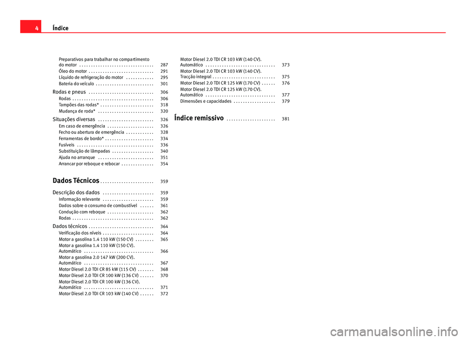 Seat Alhambra 2012  Manual do proprietário (in Portuguese)  Preparativos para trabalhar no compartimento
do motor  . . . . . . . . . . . . . . . . . . . . . . . . . . . . . . . . 287
Óleo do motor  . . . . . . . . . . . . . . . . . . . . . . . . . . . . 291
L