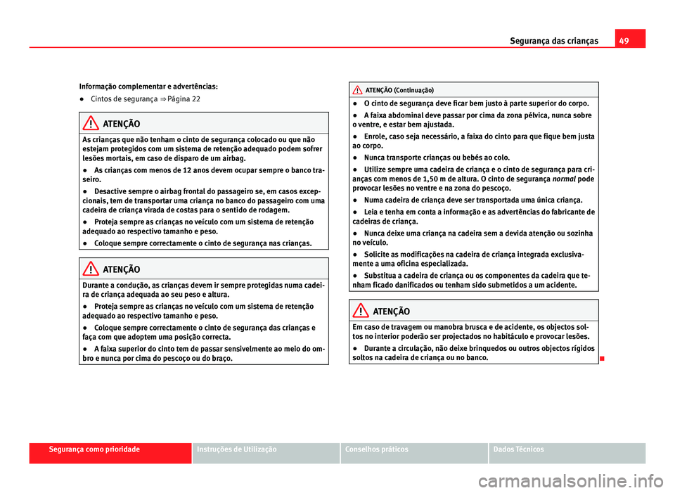 Seat Alhambra 2012 Manual do proprietário (in Portuguese) 49
Segurança das crianças
Informação complementar e advertências:
● Cintos de segurança ⇒ Página 22 ATENÇÃO
As crianças que não tenham o cinto de segurança colocado ou que não
este Seat Alhambra 2012 Manual do proprietário (in Portuguese) 49
Segurança das crianças
Informação complementar e advertências:
● Cintos de segurança ⇒ Página 22 ATENÇÃO
As crianças que não tenham o cinto de segurança colocado ou que não
este