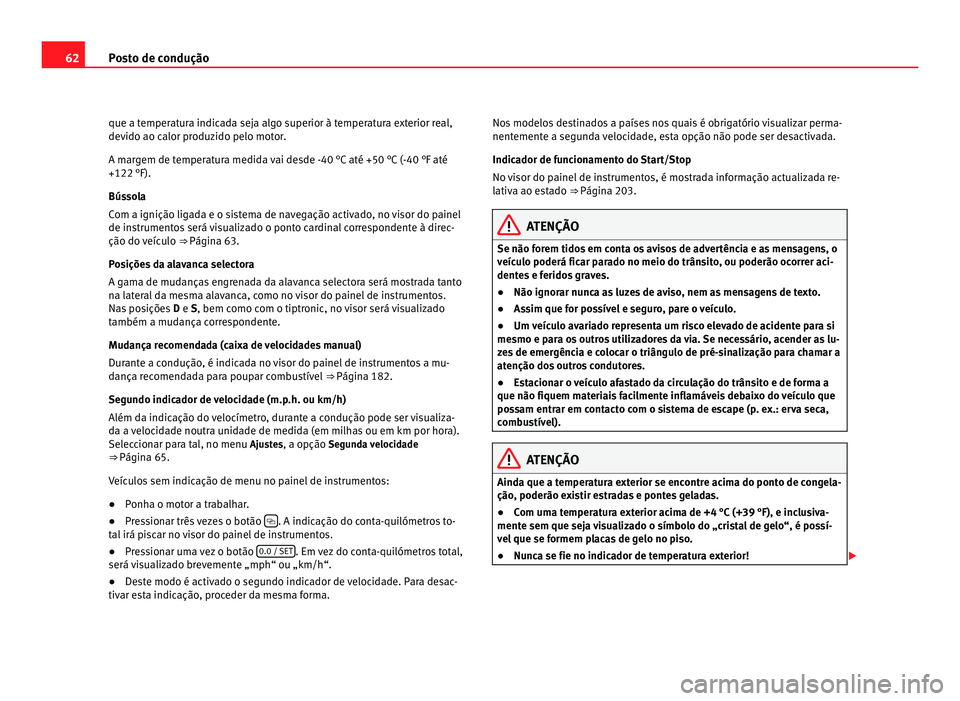 Seat Alhambra 2012 Manual do proprietário (in Portuguese) 62
Posto de condução
que a temperatura indicada seja algo superior à temperatura exterior real,
devido ao calor produzido pelo motor.
A margem de temperatura medida vai desde -40 °C até +50 °C ( Seat Alhambra 2012 Manual do proprietário (in Portuguese) 62
Posto de condução
que a temperatura indicada seja algo superior à temperatura exterior real,
devido ao calor produzido pelo motor.
A margem de temperatura medida vai desde -40 °C até +50 °C (
