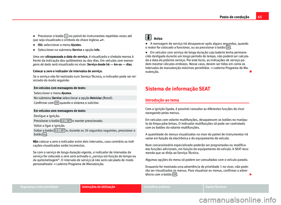 Seat Alhambra 2012 Manual do proprietário (in Portuguese) 65
Posto de condução
● Pressionar o botão no painel de instrumentos repetidas vezes até
que seja visualizado o símbolo da chave inglesa .
● OU: seleccionar o menu Ajustes.
● Sel
Seat Alhambra 2012 Manual do proprietário (in Portuguese) 65
Posto de condução
● Pressionar o botão no painel de instrumentos repetidas vezes até
que seja visualizado o símbolo da chave inglesa .
● OU: seleccionar o menu Ajustes.
● Sel