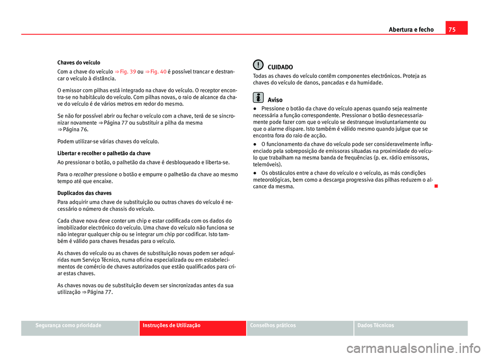 Seat Alhambra 2012 Manual do proprietário (in Portuguese) 75
Abertura e fecho
Chaves do veículo
Com a chave do veículo ⇒ Fig. 39 ou ⇒ Fig. 40 é possível trancar e destran-
car o veículo à distância.
O emissor com pilhas está integrado na cha Seat Alhambra 2012 Manual do proprietário (in Portuguese) 75
Abertura e fecho
Chaves do veículo
Com a chave do veículo ⇒ Fig. 39 ou ⇒ Fig. 40 é possível trancar e destran-
car o veículo à distância.
O emissor com pilhas está integrado na cha