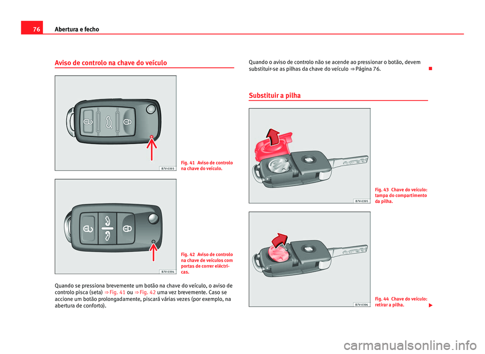 Seat Alhambra 2012 Manual do proprietário (in Portuguese) 76
Abertura e fecho
Aviso de controlo na chave do veículo Fig. 41 Aviso de controlo
na chave do veículo.
Fig. 42 Aviso de controlo
na chave de veículos com
portas de correr eléctri-
cas.
Quando se Seat Alhambra 2012 Manual do proprietário (in Portuguese) 76
Abertura e fecho
Aviso de controlo na chave do veículo Fig. 41 Aviso de controlo
na chave do veículo.
Fig. 42 Aviso de controlo
na chave de veículos com
portas de correr eléctri-
cas.
Quando se