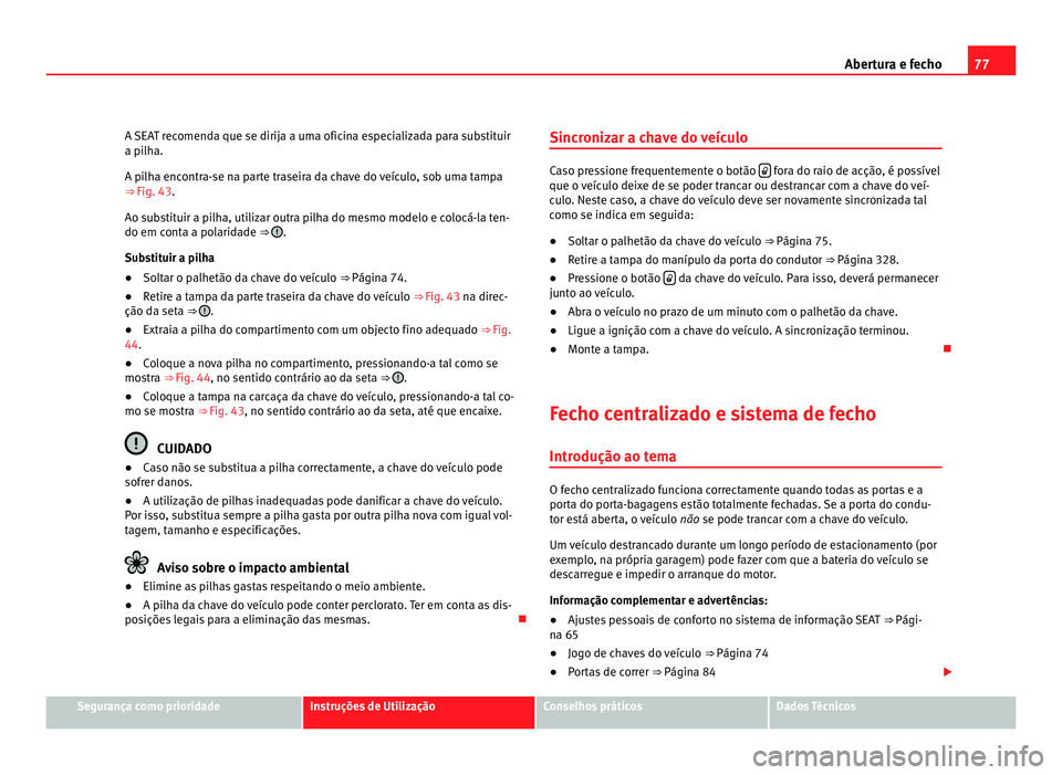 Seat Alhambra 2012 Manual do proprietário (in Portuguese) 77
Abertura e fecho
A SEAT recomenda que se dirija a uma oficina especializada para substituir
a pilha.
A pilha encontra-se na parte traseira da chave do veículo, sob uma tampa
⇒ Fig. 43 .
Ao s
u Seat Alhambra 2012 Manual do proprietário (in Portuguese) 77
Abertura e fecho
A SEAT recomenda que se dirija a uma oficina especializada para substituir
a pilha.
A pilha encontra-se na parte traseira da chave do veículo, sob uma tampa
⇒ Fig. 43 .
Ao s
u